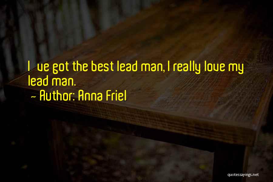 Anna Friel Quotes: I've Got The Best Lead Man, I Really Love My Lead Man.