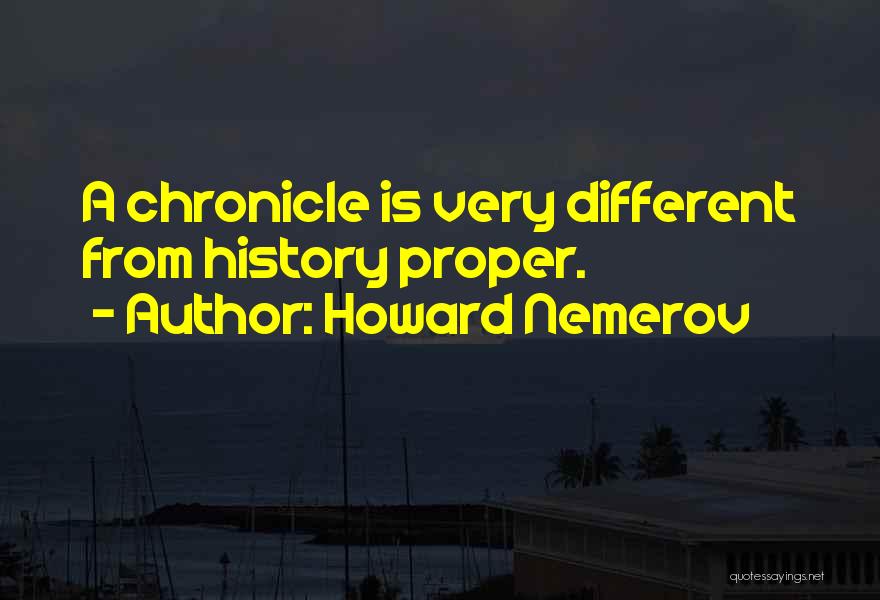 Howard Nemerov Quotes: A Chronicle Is Very Different From History Proper.