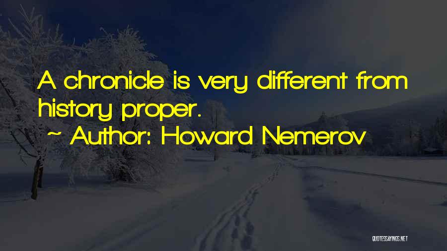 Howard Nemerov Quotes: A Chronicle Is Very Different From History Proper.
