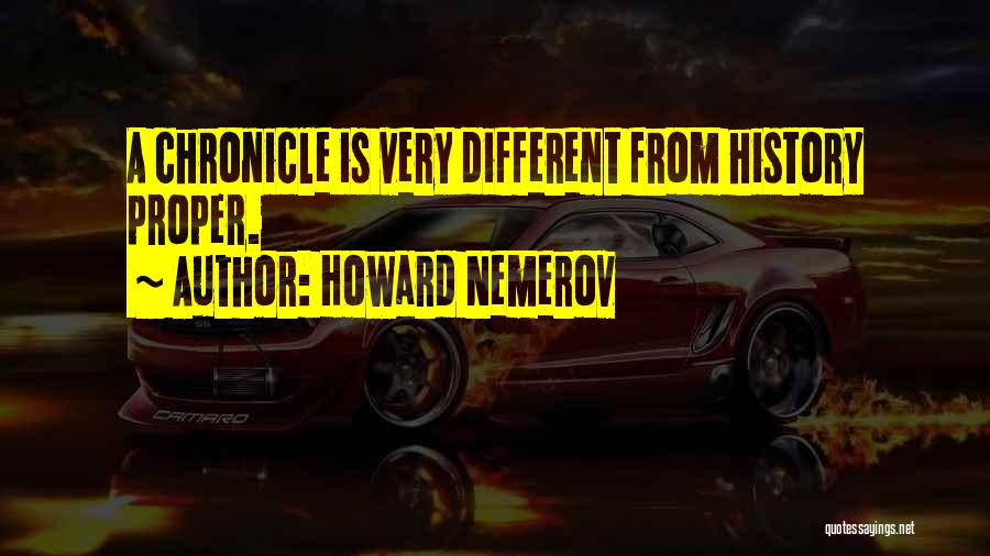 Howard Nemerov Quotes: A Chronicle Is Very Different From History Proper.