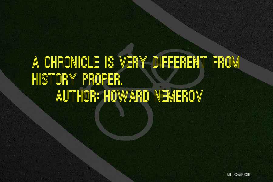 Howard Nemerov Quotes: A Chronicle Is Very Different From History Proper.