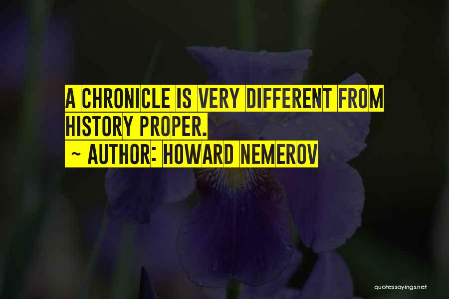 Howard Nemerov Quotes: A Chronicle Is Very Different From History Proper.