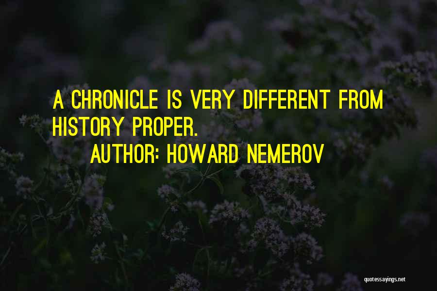 Howard Nemerov Quotes: A Chronicle Is Very Different From History Proper.