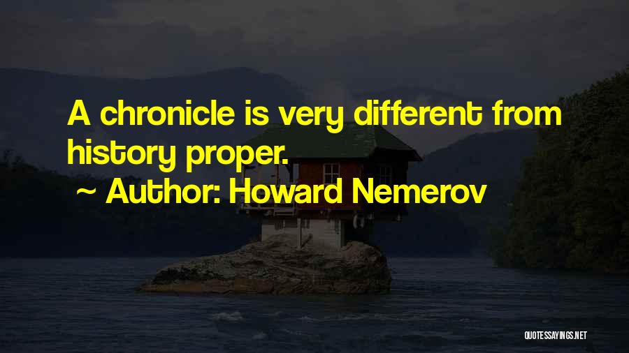 Howard Nemerov Quotes: A Chronicle Is Very Different From History Proper.