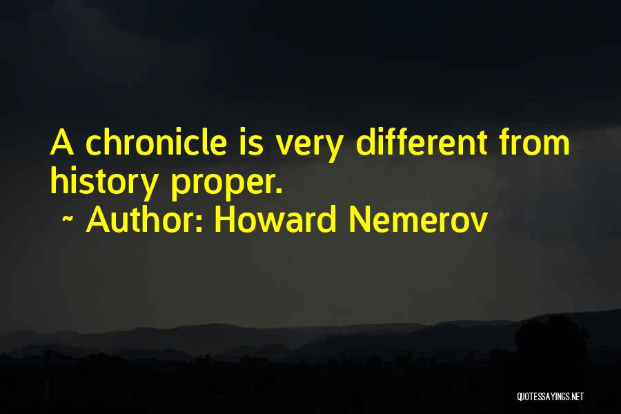 Howard Nemerov Quotes: A Chronicle Is Very Different From History Proper.