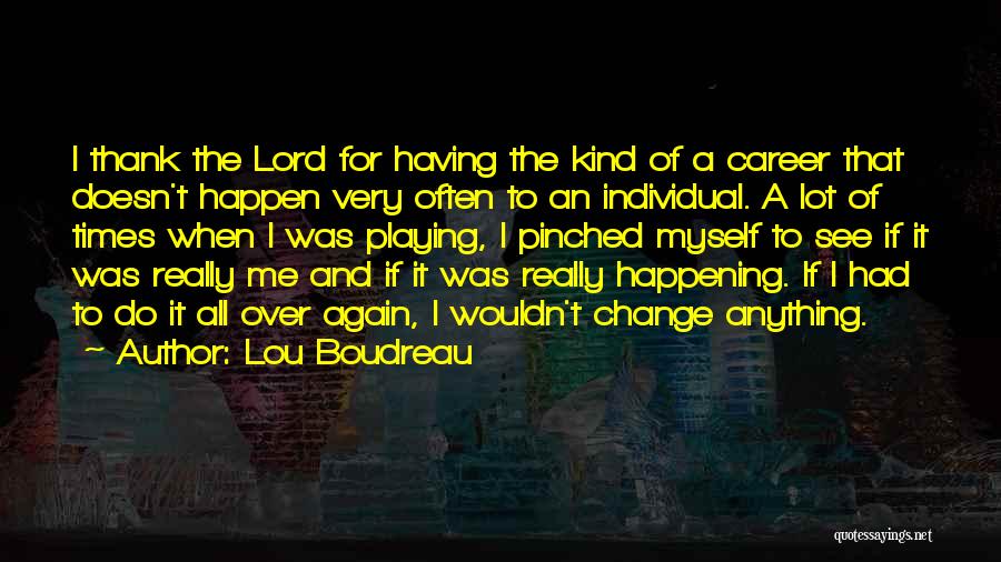 Lou Boudreau Quotes: I Thank The Lord For Having The Kind Of A Career That Doesn't Happen Very Often To An Individual. A