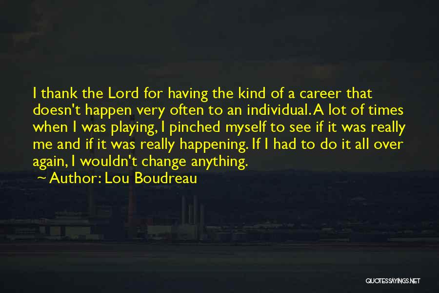 Lou Boudreau Quotes: I Thank The Lord For Having The Kind Of A Career That Doesn't Happen Very Often To An Individual. A