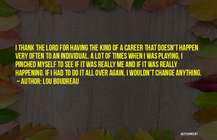 Lou Boudreau Quotes: I Thank The Lord For Having The Kind Of A Career That Doesn't Happen Very Often To An Individual. A