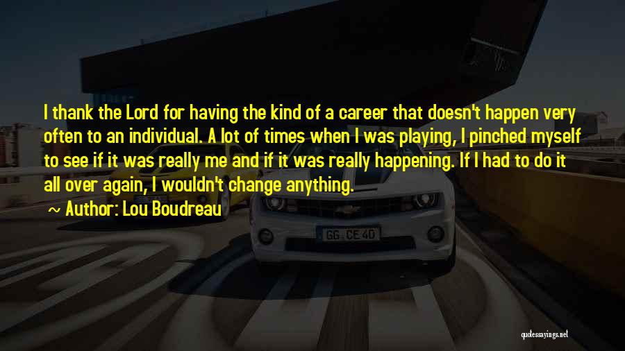 Lou Boudreau Quotes: I Thank The Lord For Having The Kind Of A Career That Doesn't Happen Very Often To An Individual. A