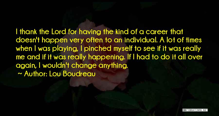 Lou Boudreau Quotes: I Thank The Lord For Having The Kind Of A Career That Doesn't Happen Very Often To An Individual. A