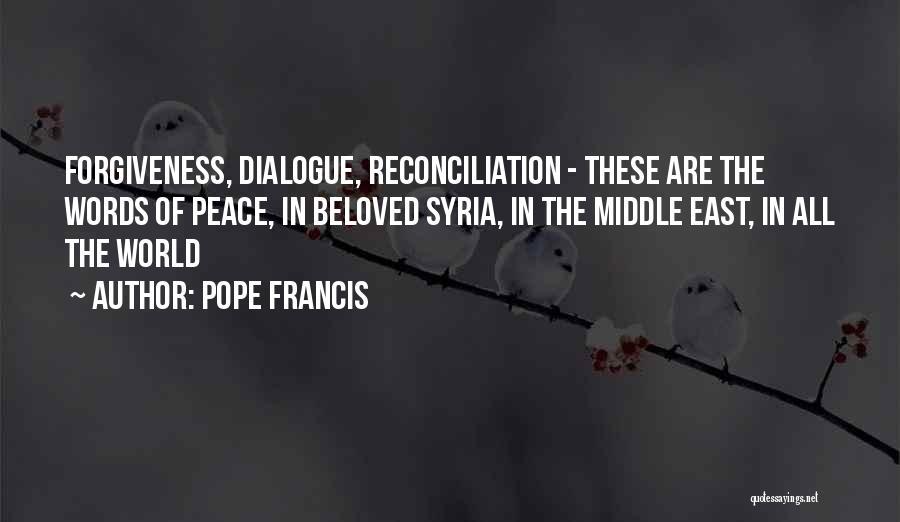 Pope Francis Quotes: Forgiveness, Dialogue, Reconciliation - These Are The Words Of Peace, In Beloved Syria, In The Middle East, In All The