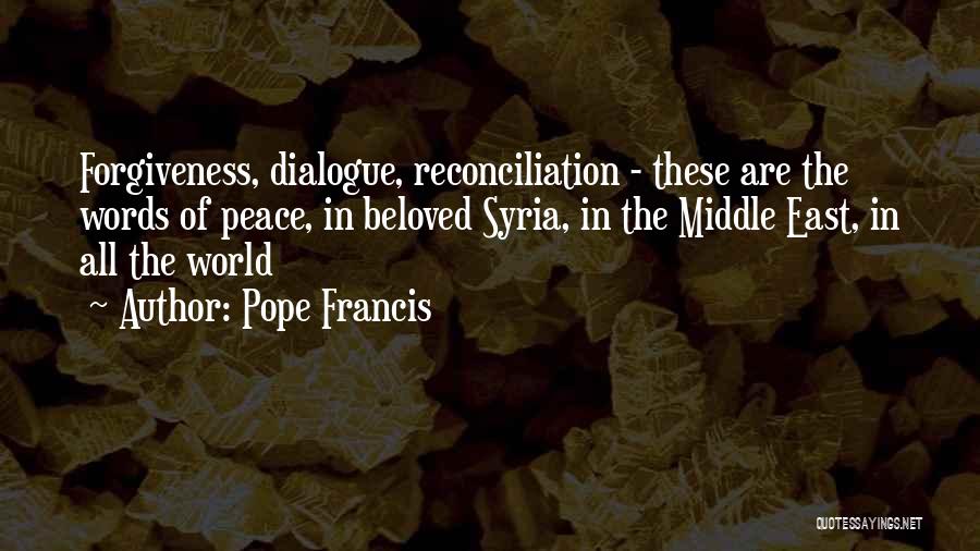 Pope Francis Quotes: Forgiveness, Dialogue, Reconciliation - These Are The Words Of Peace, In Beloved Syria, In The Middle East, In All The