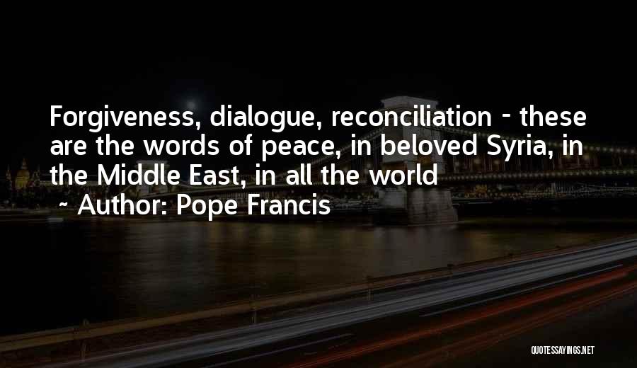 Pope Francis Quotes: Forgiveness, Dialogue, Reconciliation - These Are The Words Of Peace, In Beloved Syria, In The Middle East, In All The