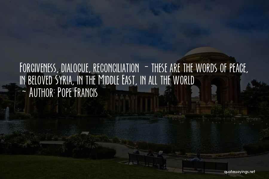Pope Francis Quotes: Forgiveness, Dialogue, Reconciliation - These Are The Words Of Peace, In Beloved Syria, In The Middle East, In All The