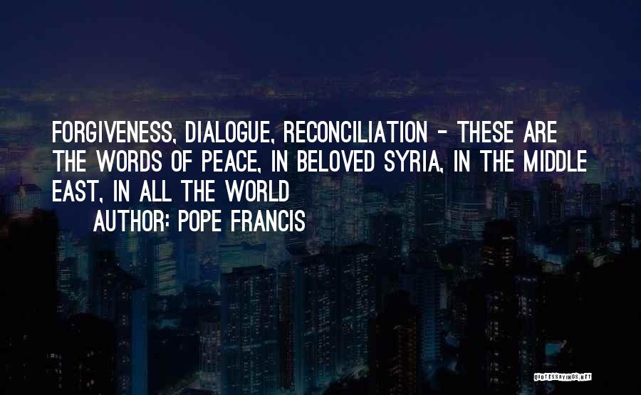 Pope Francis Quotes: Forgiveness, Dialogue, Reconciliation - These Are The Words Of Peace, In Beloved Syria, In The Middle East, In All The