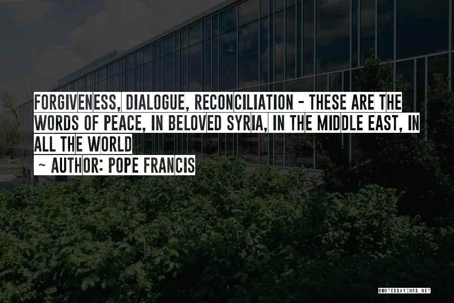 Pope Francis Quotes: Forgiveness, Dialogue, Reconciliation - These Are The Words Of Peace, In Beloved Syria, In The Middle East, In All The