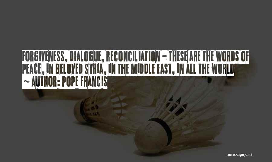 Pope Francis Quotes: Forgiveness, Dialogue, Reconciliation - These Are The Words Of Peace, In Beloved Syria, In The Middle East, In All The