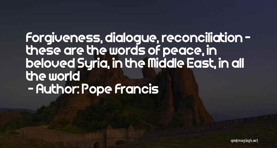 Pope Francis Quotes: Forgiveness, Dialogue, Reconciliation - These Are The Words Of Peace, In Beloved Syria, In The Middle East, In All The