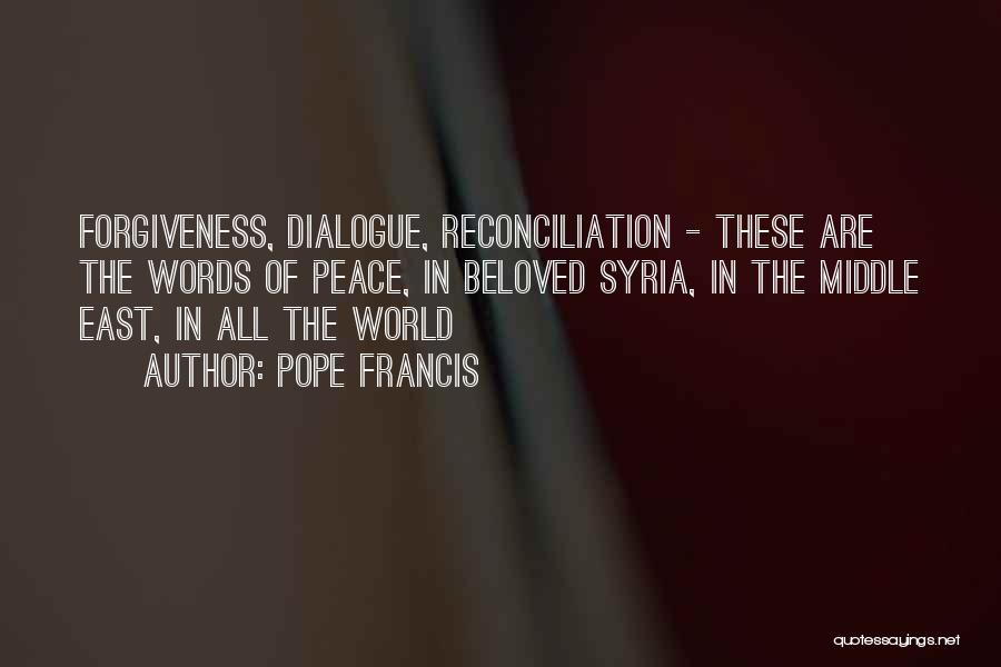 Pope Francis Quotes: Forgiveness, Dialogue, Reconciliation - These Are The Words Of Peace, In Beloved Syria, In The Middle East, In All The