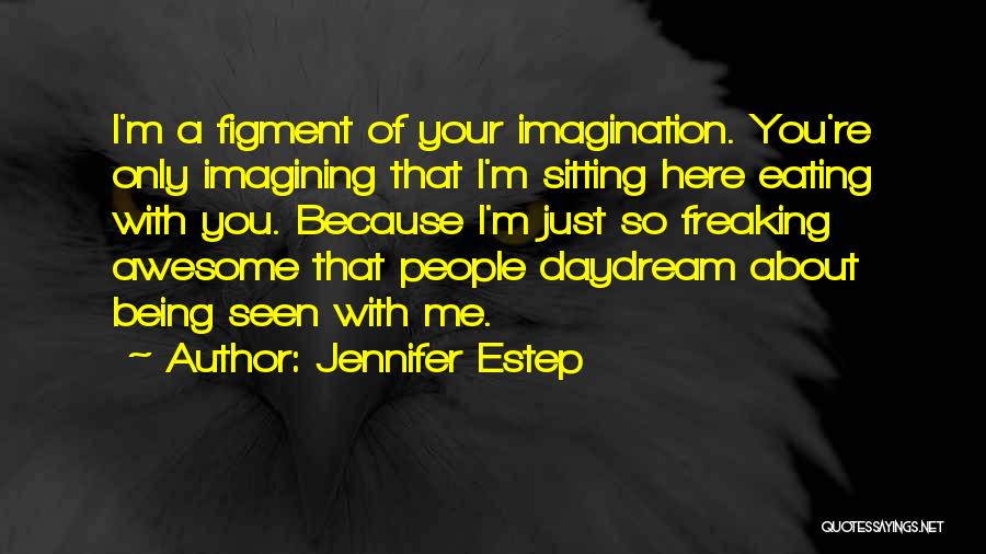 Jennifer Estep Quotes: I'm A Figment Of Your Imagination. You're Only Imagining That I'm Sitting Here Eating With You. Because I'm Just So