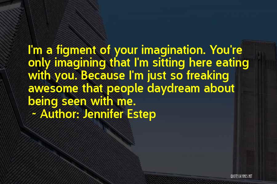 Jennifer Estep Quotes: I'm A Figment Of Your Imagination. You're Only Imagining That I'm Sitting Here Eating With You. Because I'm Just So