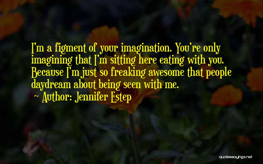 Jennifer Estep Quotes: I'm A Figment Of Your Imagination. You're Only Imagining That I'm Sitting Here Eating With You. Because I'm Just So