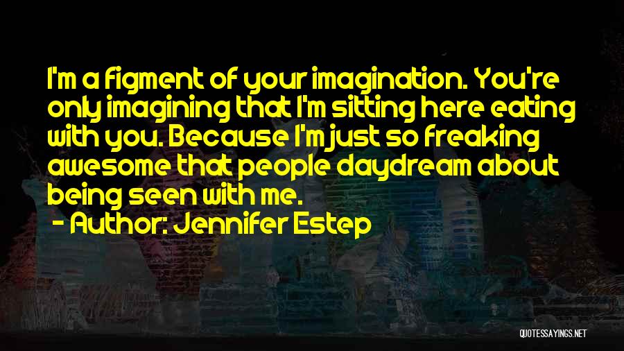 Jennifer Estep Quotes: I'm A Figment Of Your Imagination. You're Only Imagining That I'm Sitting Here Eating With You. Because I'm Just So