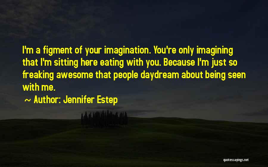 Jennifer Estep Quotes: I'm A Figment Of Your Imagination. You're Only Imagining That I'm Sitting Here Eating With You. Because I'm Just So