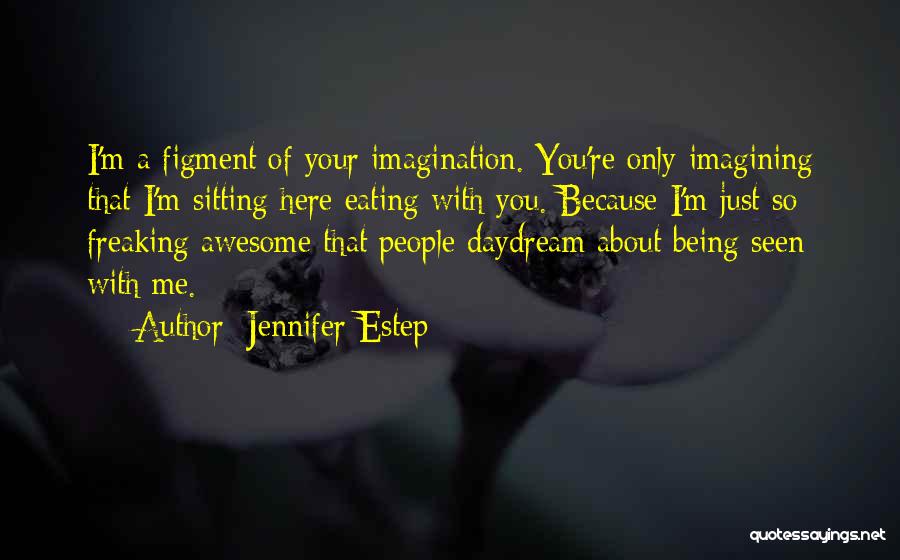 Jennifer Estep Quotes: I'm A Figment Of Your Imagination. You're Only Imagining That I'm Sitting Here Eating With You. Because I'm Just So