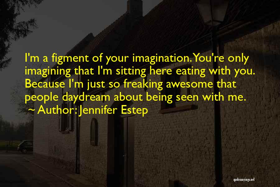 Jennifer Estep Quotes: I'm A Figment Of Your Imagination. You're Only Imagining That I'm Sitting Here Eating With You. Because I'm Just So