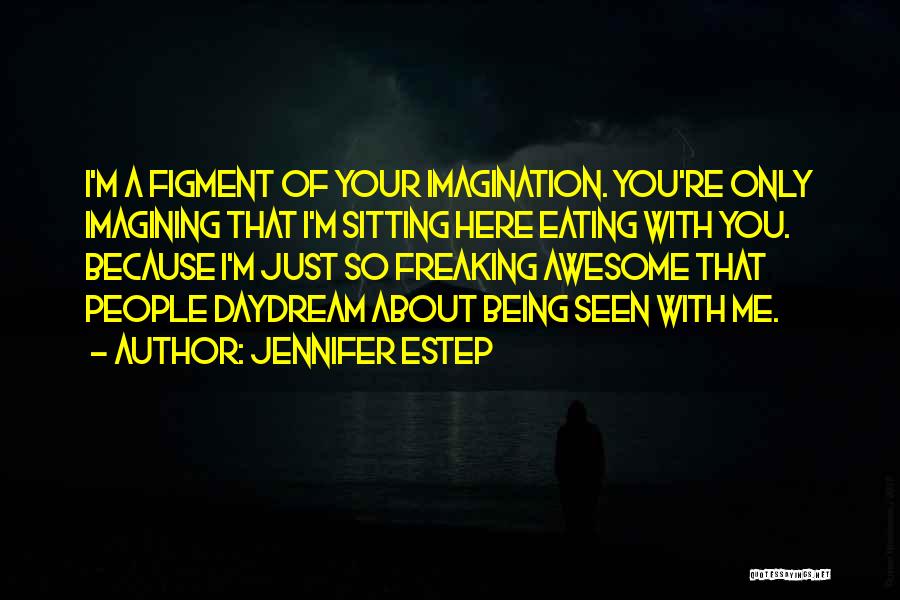 Jennifer Estep Quotes: I'm A Figment Of Your Imagination. You're Only Imagining That I'm Sitting Here Eating With You. Because I'm Just So