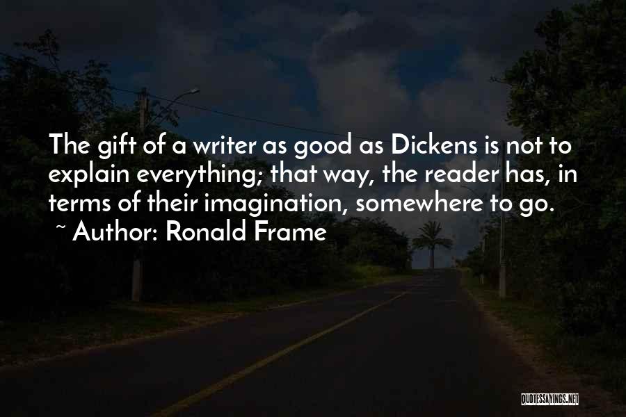 Ronald Frame Quotes: The Gift Of A Writer As Good As Dickens Is Not To Explain Everything; That Way, The Reader Has, In