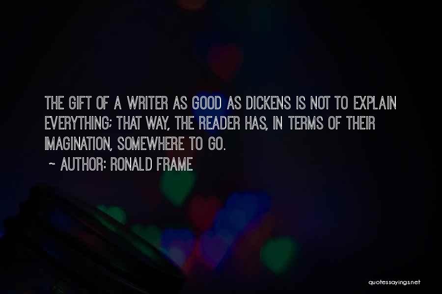 Ronald Frame Quotes: The Gift Of A Writer As Good As Dickens Is Not To Explain Everything; That Way, The Reader Has, In