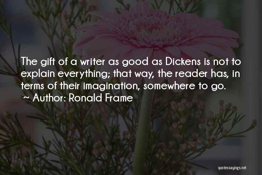 Ronald Frame Quotes: The Gift Of A Writer As Good As Dickens Is Not To Explain Everything; That Way, The Reader Has, In