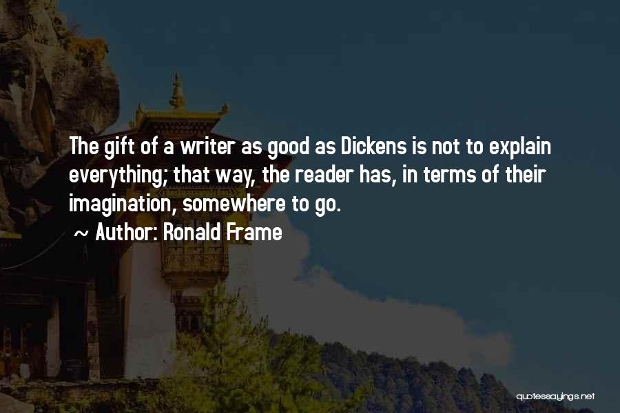 Ronald Frame Quotes: The Gift Of A Writer As Good As Dickens Is Not To Explain Everything; That Way, The Reader Has, In