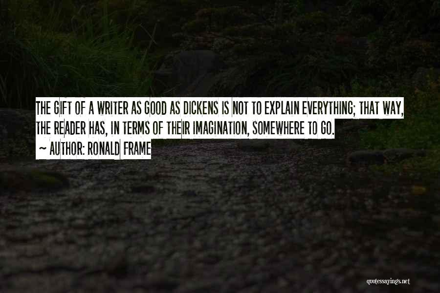 Ronald Frame Quotes: The Gift Of A Writer As Good As Dickens Is Not To Explain Everything; That Way, The Reader Has, In