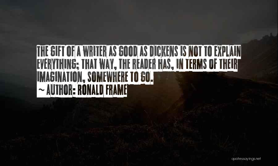 Ronald Frame Quotes: The Gift Of A Writer As Good As Dickens Is Not To Explain Everything; That Way, The Reader Has, In