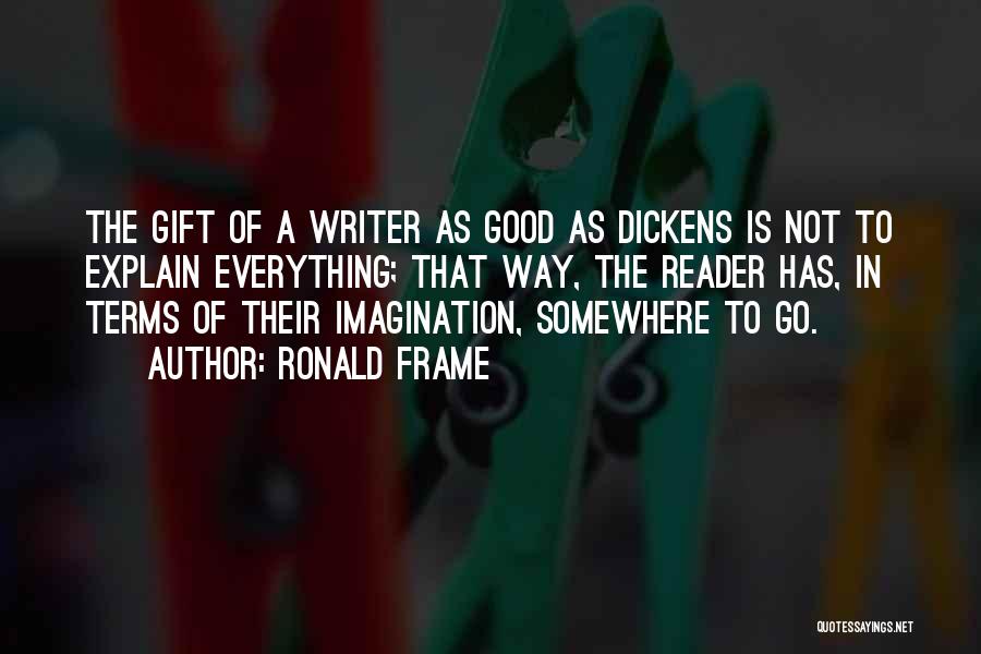 Ronald Frame Quotes: The Gift Of A Writer As Good As Dickens Is Not To Explain Everything; That Way, The Reader Has, In