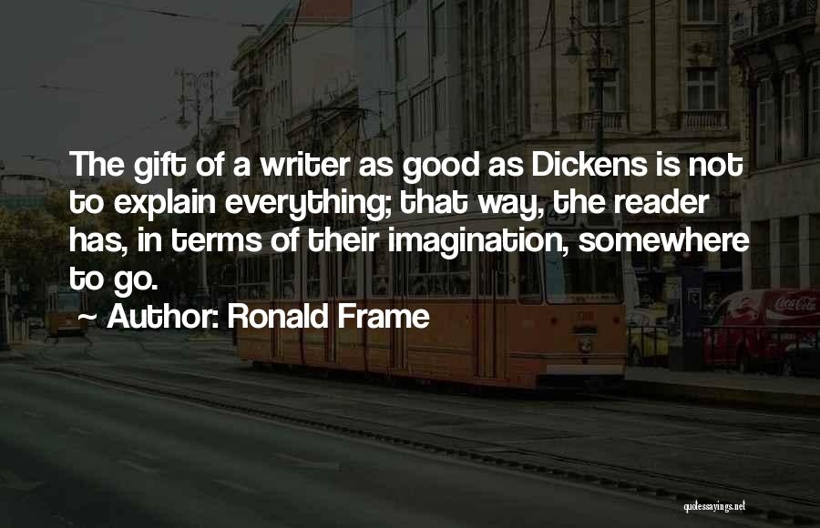 Ronald Frame Quotes: The Gift Of A Writer As Good As Dickens Is Not To Explain Everything; That Way, The Reader Has, In