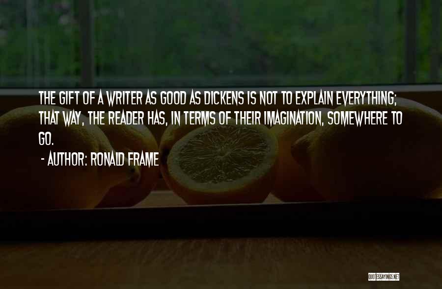 Ronald Frame Quotes: The Gift Of A Writer As Good As Dickens Is Not To Explain Everything; That Way, The Reader Has, In