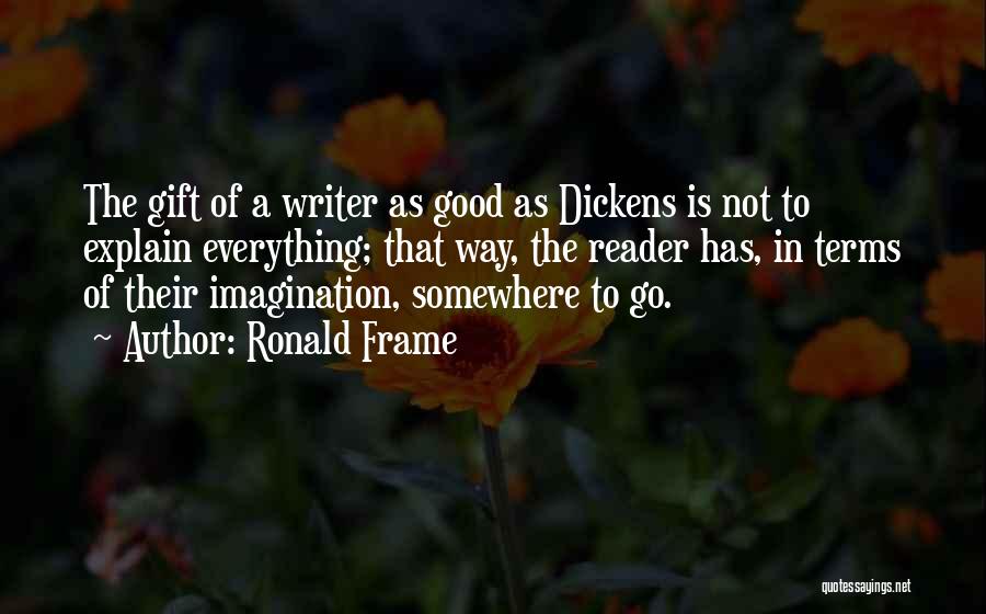 Ronald Frame Quotes: The Gift Of A Writer As Good As Dickens Is Not To Explain Everything; That Way, The Reader Has, In