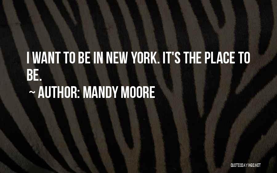 Mandy Moore Quotes: I Want To Be In New York. It's The Place To Be.