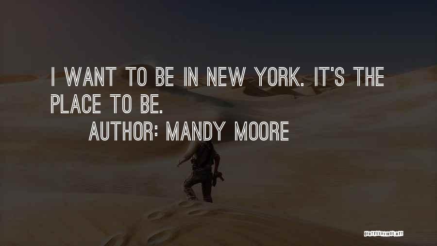 Mandy Moore Quotes: I Want To Be In New York. It's The Place To Be.