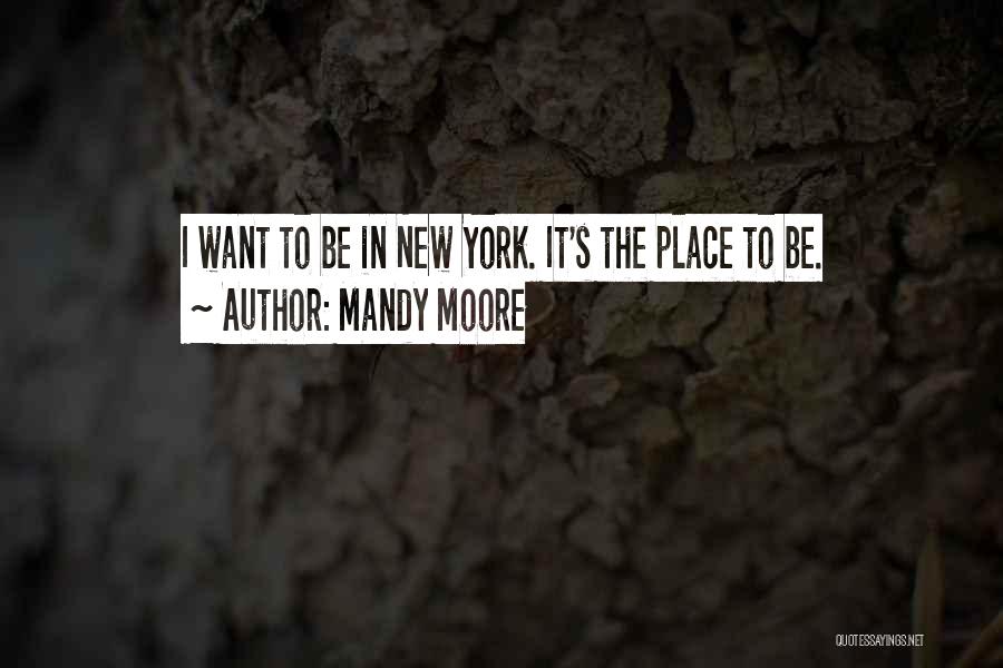 Mandy Moore Quotes: I Want To Be In New York. It's The Place To Be.
