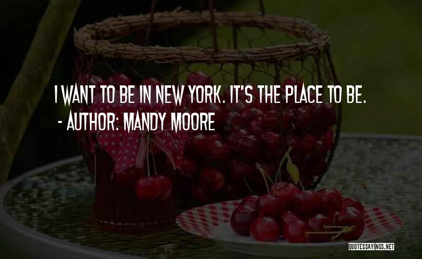 Mandy Moore Quotes: I Want To Be In New York. It's The Place To Be.