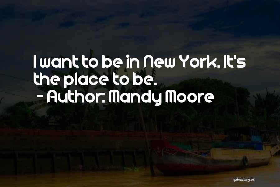 Mandy Moore Quotes: I Want To Be In New York. It's The Place To Be.