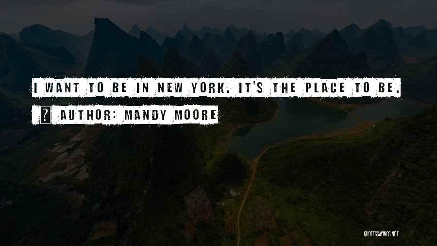 Mandy Moore Quotes: I Want To Be In New York. It's The Place To Be.