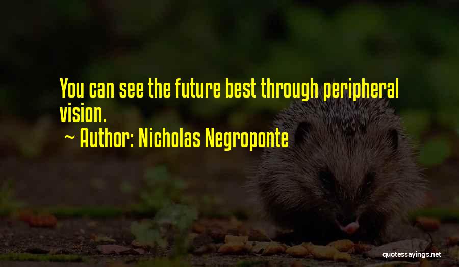 Nicholas Negroponte Quotes: You Can See The Future Best Through Peripheral Vision.