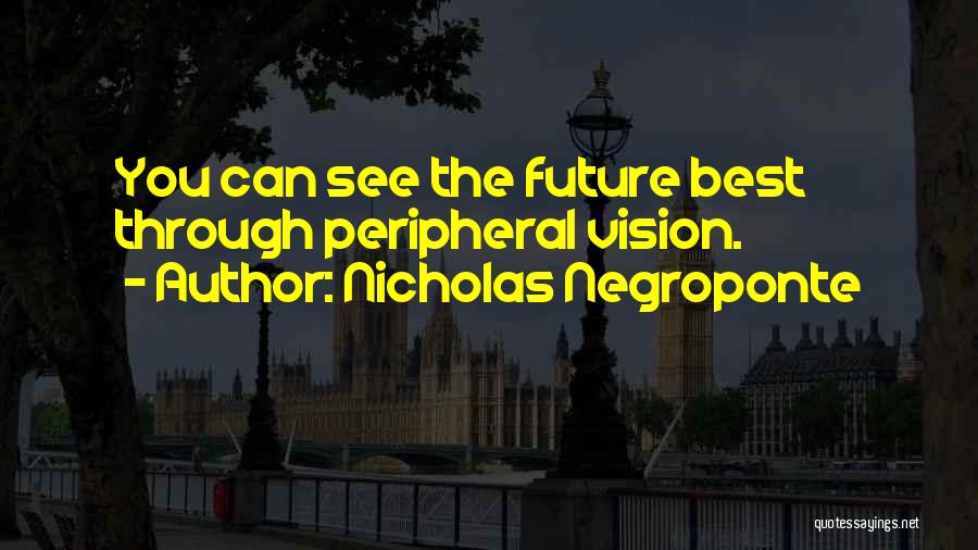 Nicholas Negroponte Quotes: You Can See The Future Best Through Peripheral Vision.