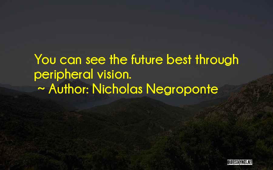 Nicholas Negroponte Quotes: You Can See The Future Best Through Peripheral Vision.